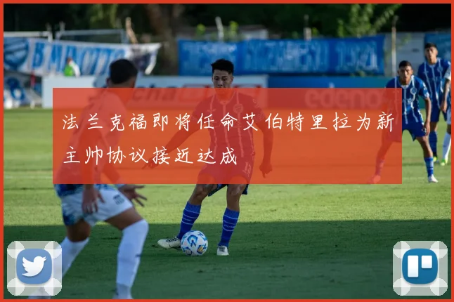 法兰克福即将任命艾伯特里拉为新主帅协议接近达成