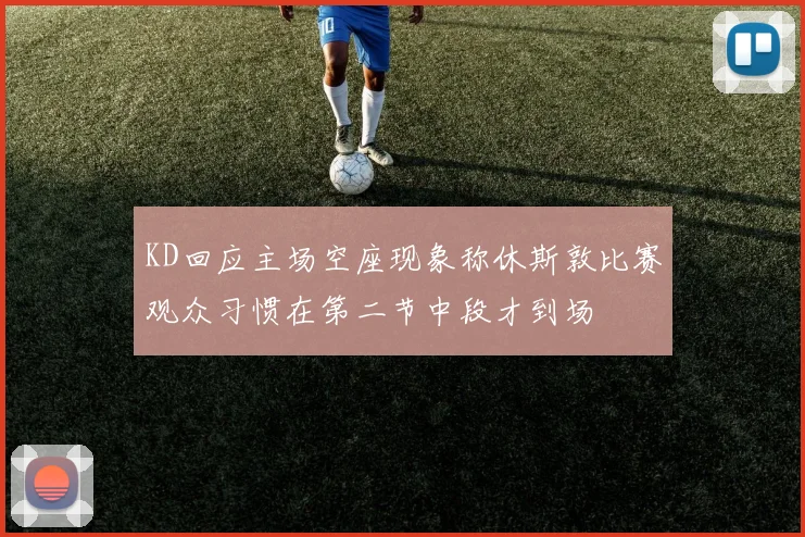 KD回应主场空座现象称休斯敦比赛观众习惯在第二节中段才到场