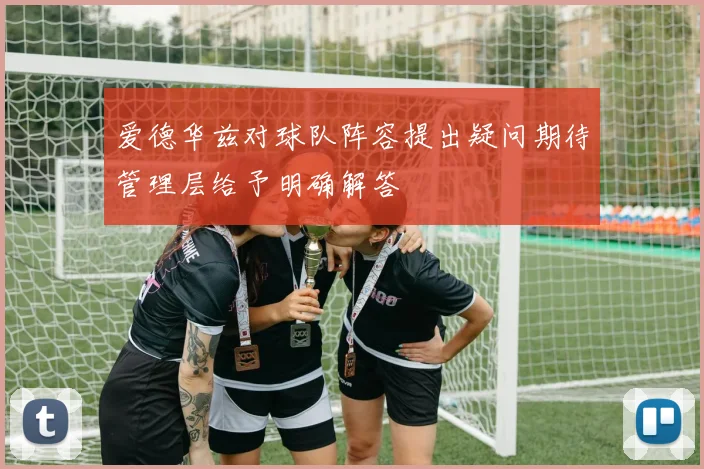 爱德华兹对球队阵容提出疑问期待管理层给予明确解答
