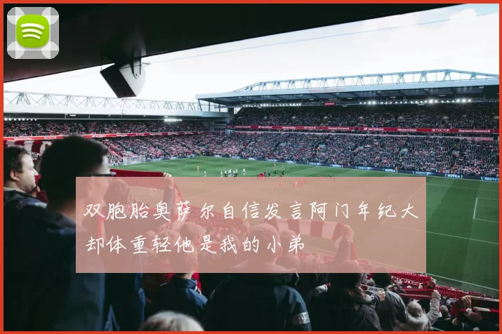 双胞胎奥萨尔自信发言阿门年纪大却体重轻他是我的小弟