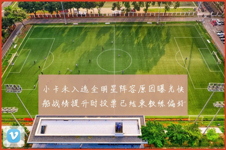小卡未入选全明星阵容原因曝光快船战绩提升时投票已结束教练偏好影响选人