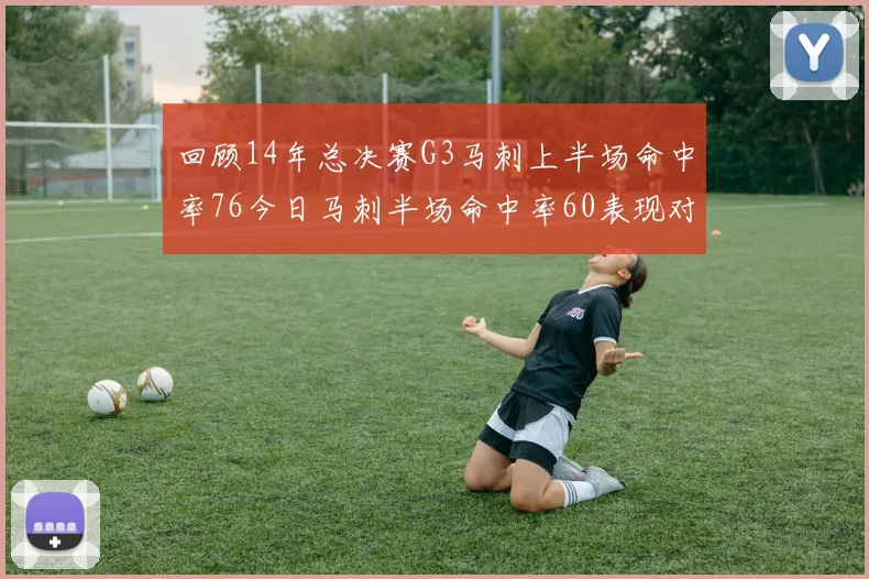 回顾14年总决赛G3马刺上半场命中率76今日马刺半场命中率60表现对比