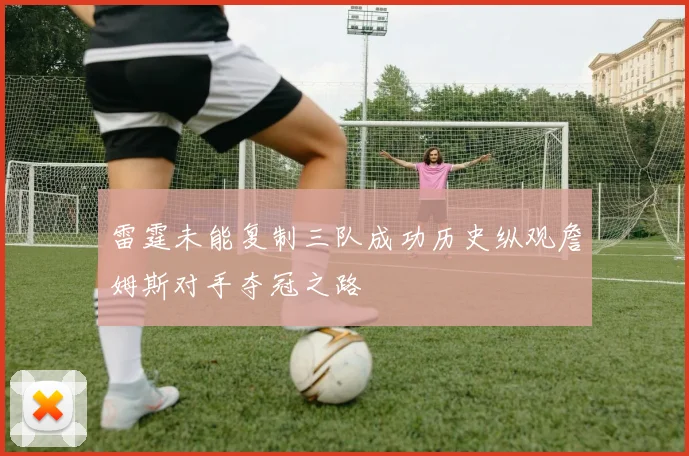 雷霆未能复制三队成功历史纵观詹姆斯对手夺冠之路