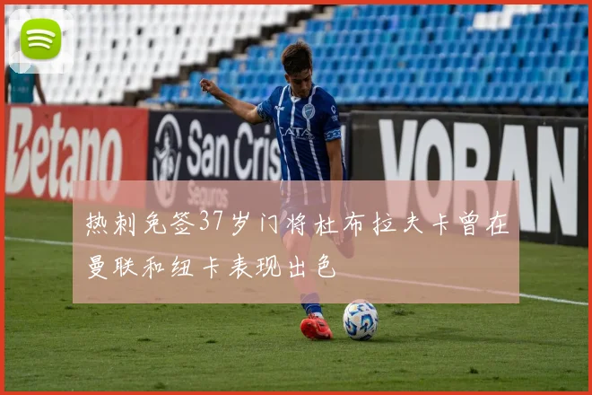 热刺免签37岁门将杜布拉夫卡曾在曼联和纽卡表现出色