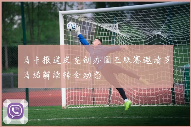 马卡报道皮克创办国王联赛邀请罗马诺解读转会动态