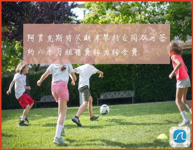 阿贾克斯将买断津琴科合同双方签约六个月租借费转为转会费
