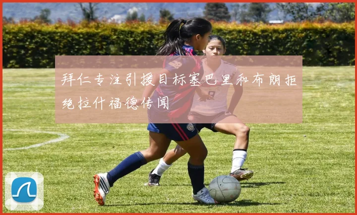 拜仁专注引援目标塞巴里和布朗拒绝拉什福德传闻