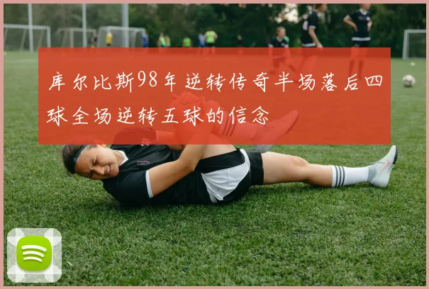 库尔比斯98年逆转传奇半场落后四球全场逆转五球的信念