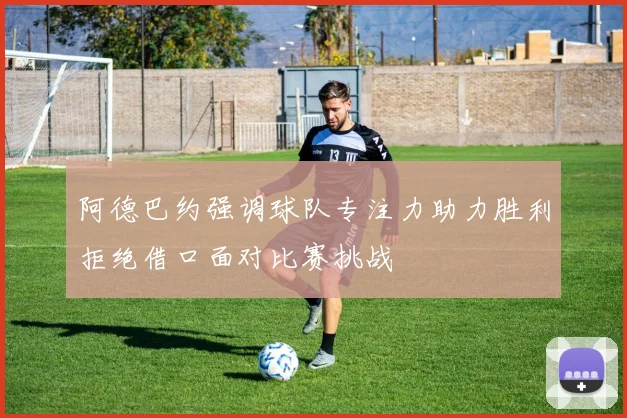 阿德巴约强调球队专注力助力胜利拒绝借口面对比赛挑战